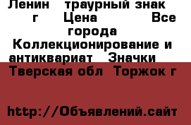 1) Ленин - траурный знак ( 1924 г ) › Цена ­ 4 800 - Все города Коллекционирование и антиквариат » Значки   . Тверская обл.,Торжок г.